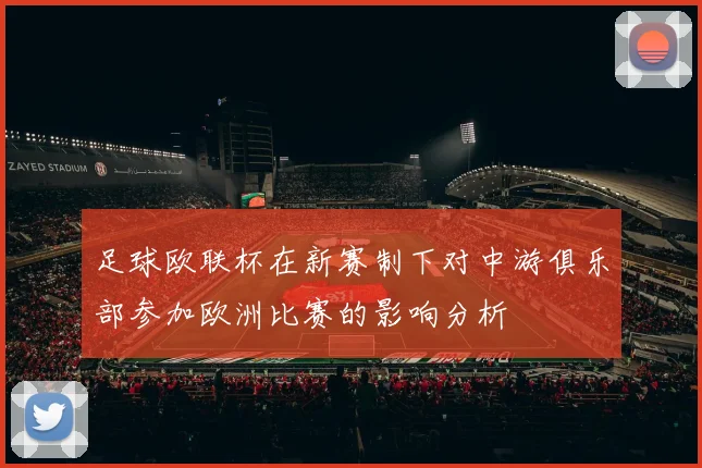 足球欧联杯在新赛制下对中游俱乐部参加欧洲比赛的影响分析