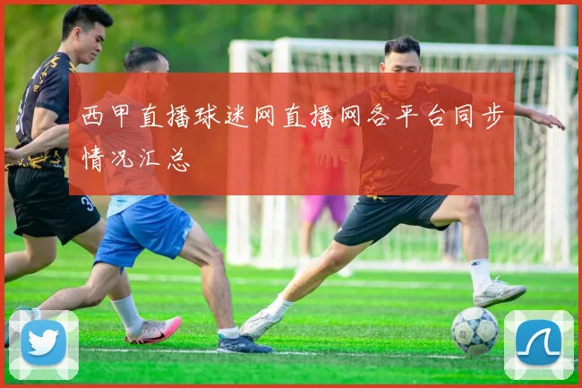 西甲直播球迷网直播网各平台同步情况汇总