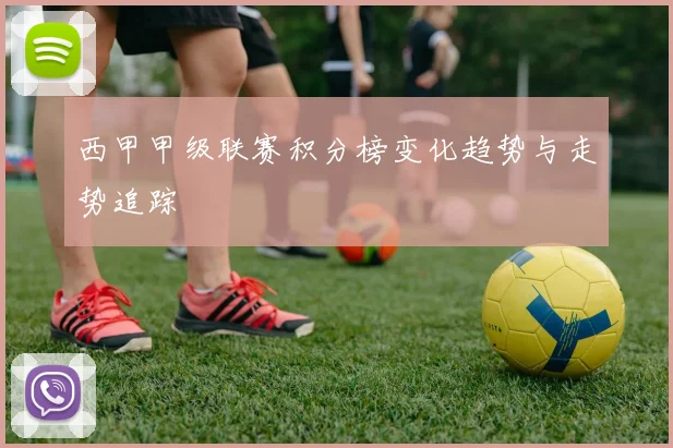 西甲甲级联赛积分榜变化趋势与走势追踪