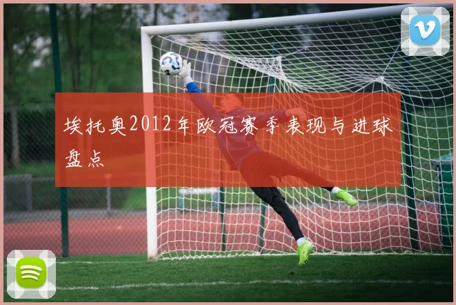 埃托奥2012年欧冠赛季表现与进球盘点