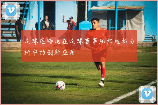 足球范畴论在足球赛事组织结构分析中的创新应用