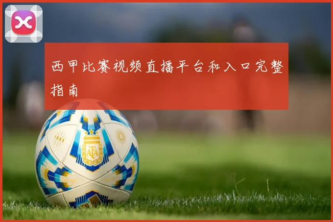 西甲比赛视频直播平台和入口完整指南