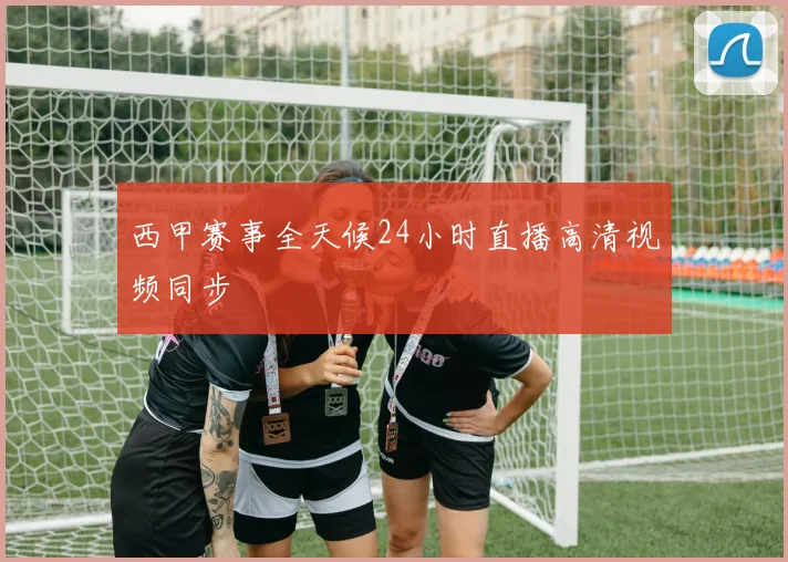 西甲赛事全天候24小时直播高清视频同步