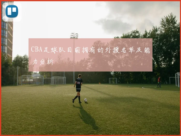 CBA足球队目前拥有的外援名单及能力分析